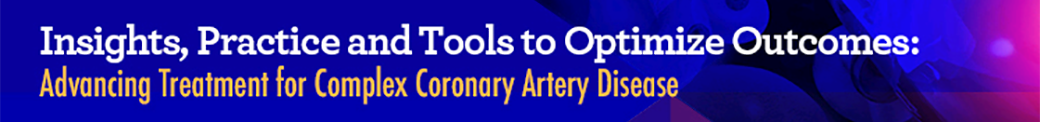 Insights, Practice and Tools to Optimize Outcomes: Advancing Treatment for Complex Coronary Artery Disease