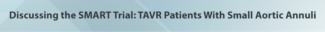 Discussing the SMART Trial: TAVR Patients With Small Aortic Annuli