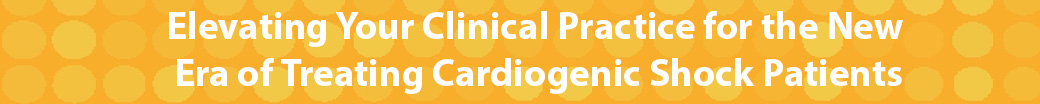 Elevating Your Clinical Practice for the New Era of Treating Cardiogenic Shock Patients
