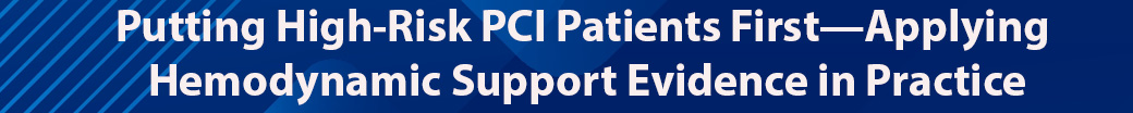 Putting High-Risk PCI Patients First—Applying Hemodynamic Support Evidence in Practice