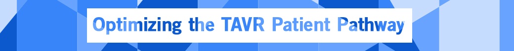 Optimizing the TAVR Patient Pathway