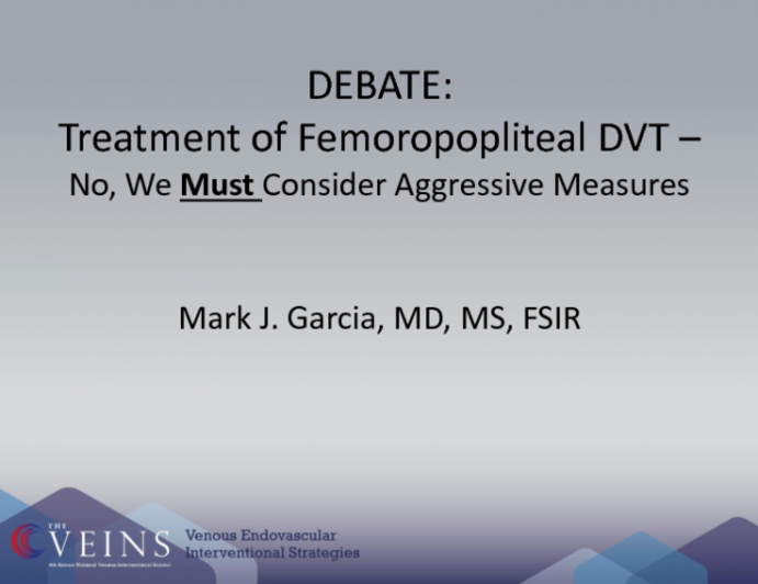 DEBATE: Treatment of Femoropopliteal DVT - No, We Must Consider Aggressive Measures