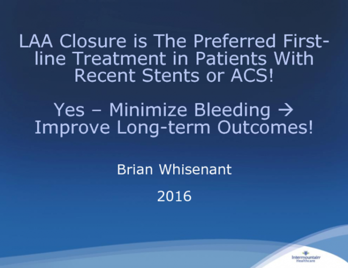 Debate #2: Is LAA Closure Preferred First-line Treatment in Patients With Recent Stents or ACS? Yes – Minimize Bleeding Risk and Improve Long-term Outcomes!