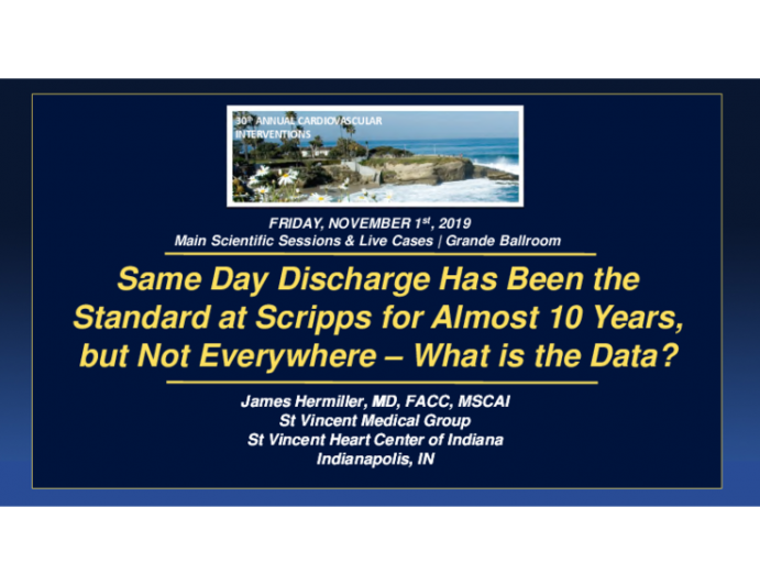 Same Day Discharge Has Been the James Hermiller Hermiller, MD, FACC, MSCAI , MD, FACC, MSCAI St Vincent Medical Group St Vincent Heart Center of Indiana Indianapolis, IN Same Day Discharge Has Been the Standard at Scripps for Almost 10 Years, but Not Ever