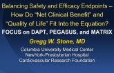 HOT TOPIC 2: Balancing Safety and Efficacy Endpoints  How Do Net Clinical Benefit and Quality of Life Fit Into the Equation? FOCUS on DAPT, PEGASUS, and MATRIX: Clinical/Trialist Perspective