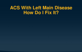 TCT 514: ACS With Left Main Disease How Do I Fix It?